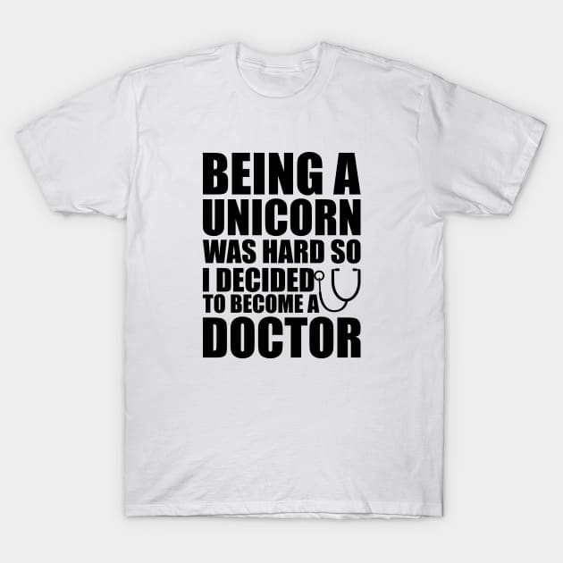 Doctor - Being a Unicorn was hard so I decided to become a doctor T-Shirt by KC Happy Shop